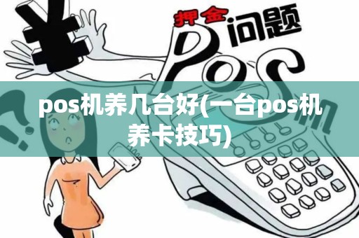 pos机养几台好(一台pos机养卡技巧)