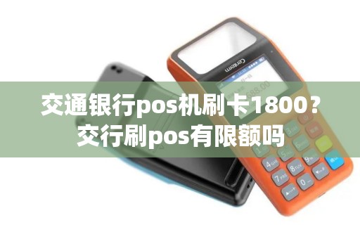 交通银行pos机刷卡1800？交行刷pos有限额吗