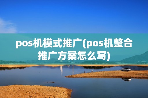 pos机模式推广(pos机整合推广方案怎么写)