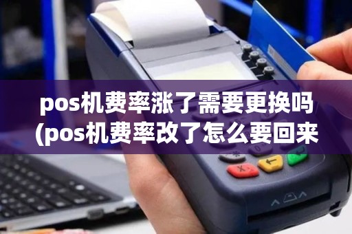 pos机费率涨了需要更换吗(pos机费率改了怎么要回来)