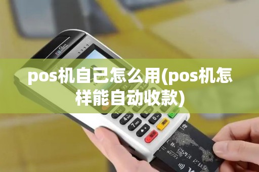 pos机自己怎么用(pos机怎样能自动收款)