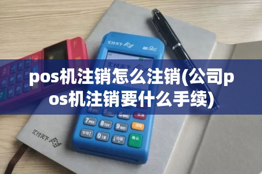pos机注销怎么注销(公司pos机注销要什么手续)