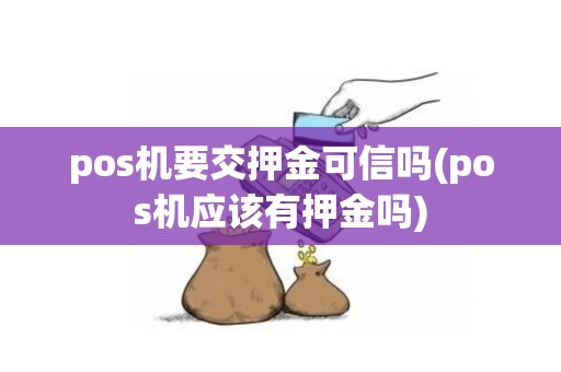 pos机要交押金可信吗(pos机应该有押金吗)