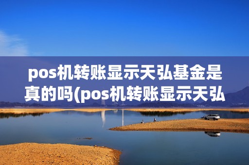 pos机转账显示天弘基金是真的吗(pos机转账显示天弘基金)