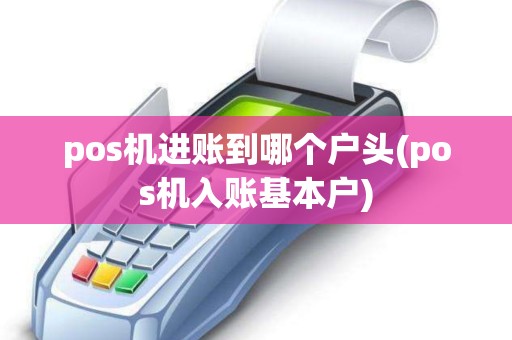 pos机进账到哪个户头(pos机入账基本户)
