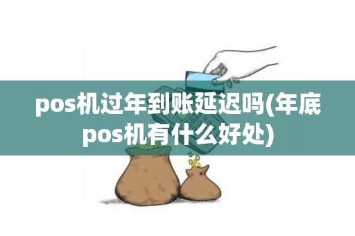 pos机过年到账延迟吗(年底pos机有什么好处)