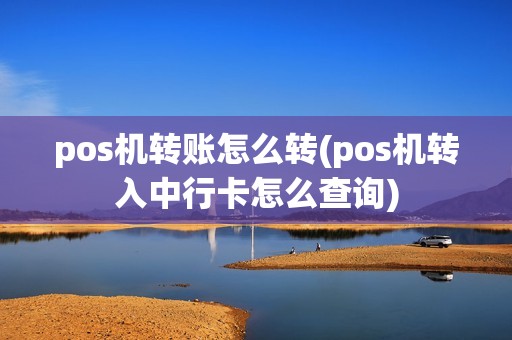 pos机转账怎么转(pos机转入中行卡怎么查询)