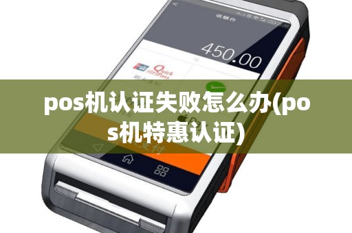 pos机认证失败怎么办(pos机特惠认证)