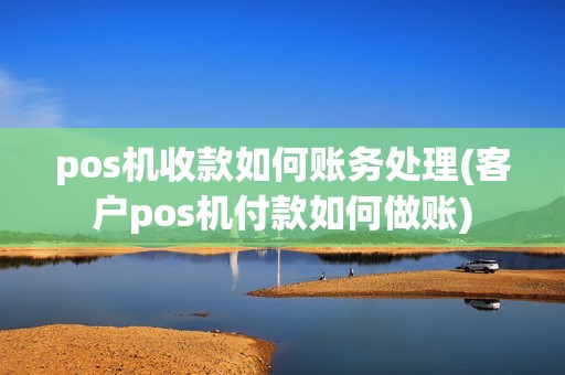 pos机收款如何账务处理(客户pos机付款如何做账)