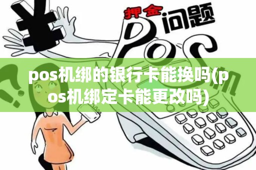 pos机绑的银行卡能换吗(pos机绑定卡能更改吗)