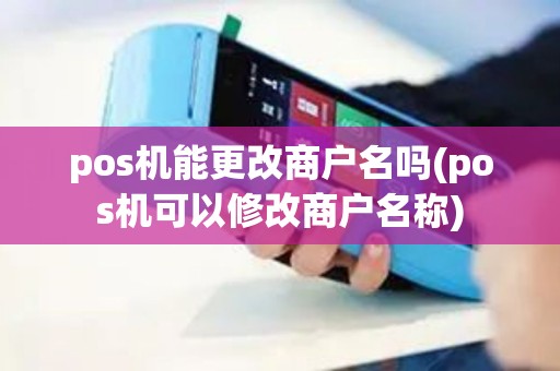 pos机能更改商户名吗(pos机可以修改商户名称)
