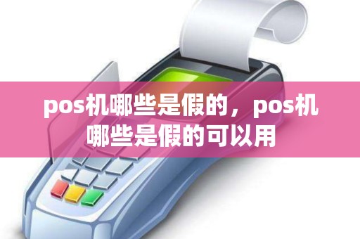 pos机哪些是假的，pos机哪些是假的可以用