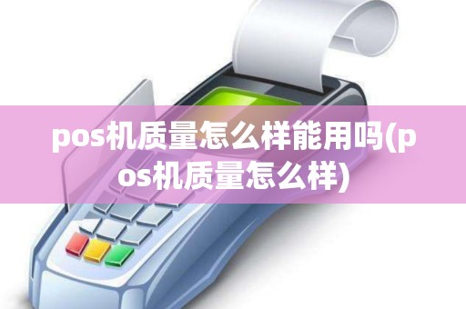 pos机质量怎么样能用吗(pos机质量怎么样)