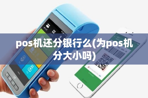 pos机还分银行么(为pos机分大小吗)