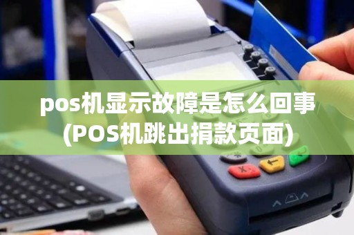 pos机显示故障是怎么回事(POS机跳出捐款页面)