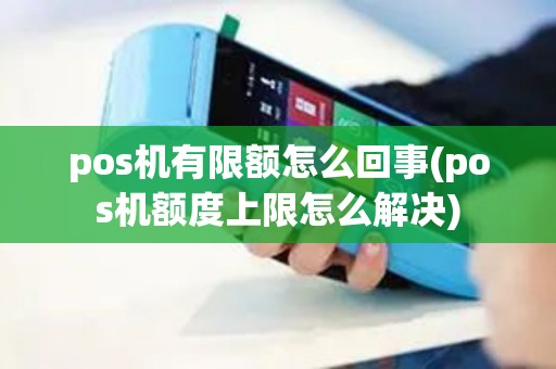 pos机有限额怎么回事(pos机额度上限怎么解决)