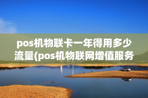 pos机物联卡一年得用多少流量(pos机物联网增值服务费)