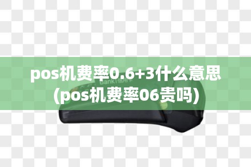 pos机费率0.6+3什么意思(pos机费率06贵吗)
