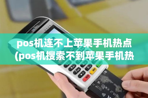 pos机连不上苹果手机热点(pos机搜索不到苹果手机热点)