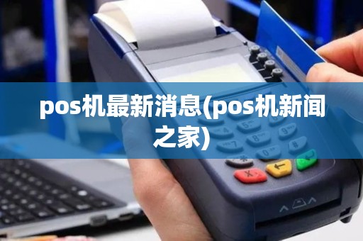 pos机最新消息(pos机新闻之家)
