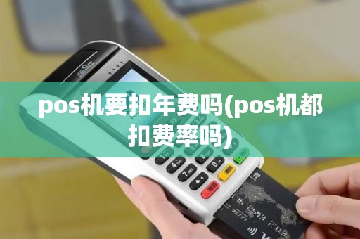 pos机要扣年费吗(pos机都扣费率吗)