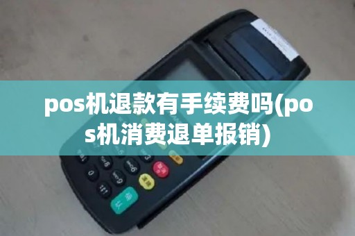 pos机退款有手续费吗(pos机消费退单报销)