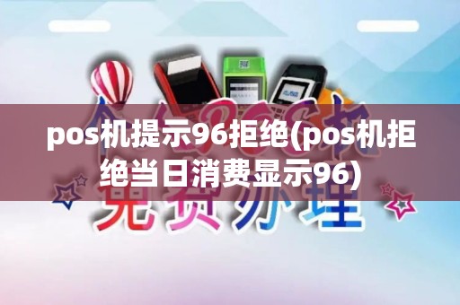 pos机提示96拒绝(pos机拒绝当日消费显示96)