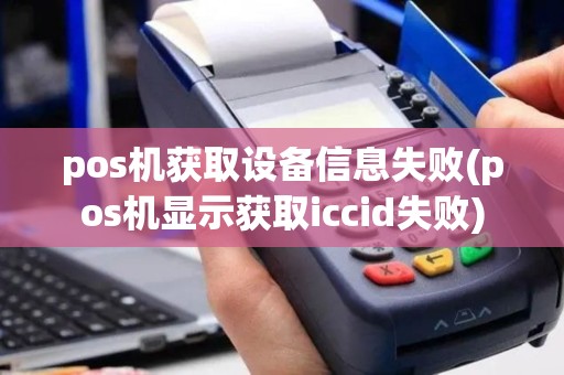 pos机获取设备信息失败(pos机显示获取iccid失败)