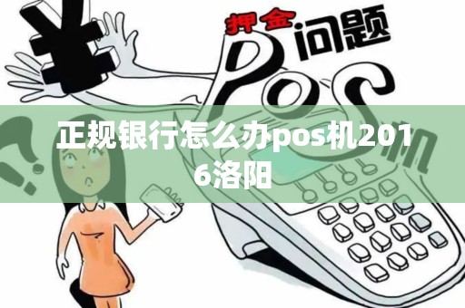 正规银行怎么办pos机2016洛阳