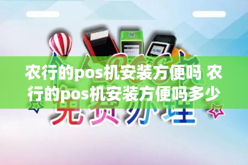 农行的pos机安装方便吗 农行的pos机安装方便吗多少钱