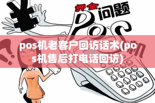 pos机老客户回访话术(pos机售后打电话回访)