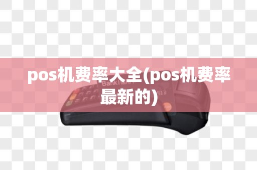 pos机费率大全(pos机费率最新的)