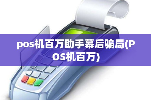 pos机百万助手幕后骗局(POS机百万)
