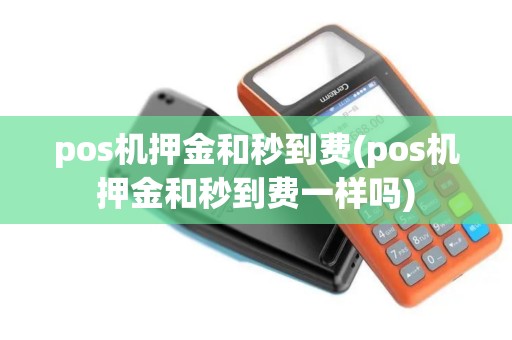 pos机押金和秒到费(pos机押金和秒到费一样吗)