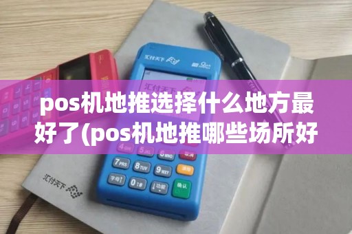 pos机地推选择什么地方最好了(pos机地推哪些场所好)