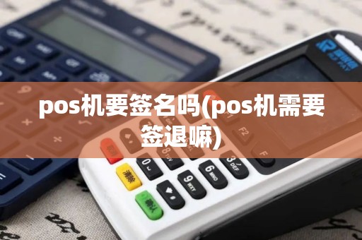 pos机要签名吗(pos机需要签退嘛)