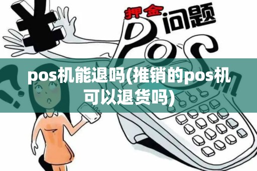 pos机能退吗(推销的pos机可以退货吗)