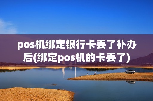 pos机绑定银行卡丢了补办后(绑定pos机的卡丢了)
