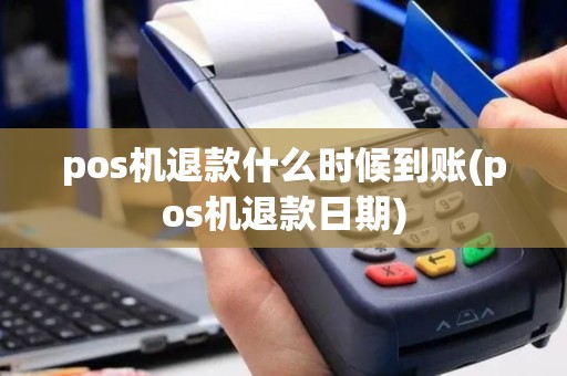 pos机退款什么时候到账(pos机退款日期)