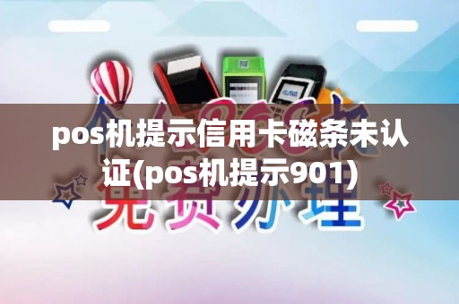pos机提示信用卡磁条未认证(pos机提示901)