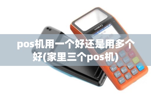 pos机用一个好还是用多个好(家里三个pos机)