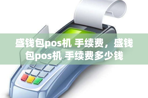 盛钱包pos机 手续费，盛钱包pos机 手续费多少钱