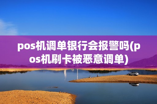 pos机调单银行会报警吗(pos机刷卡被恶意调单)