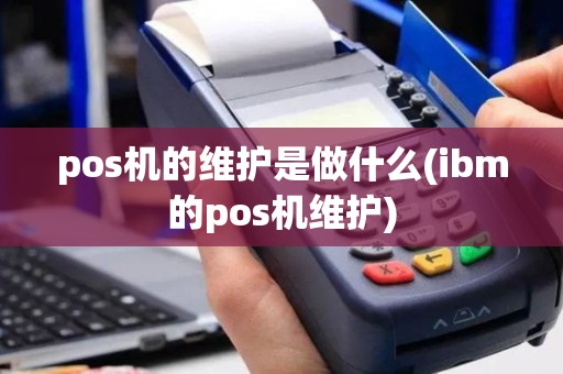 pos机的维护是做什么(ibm的pos机维护)