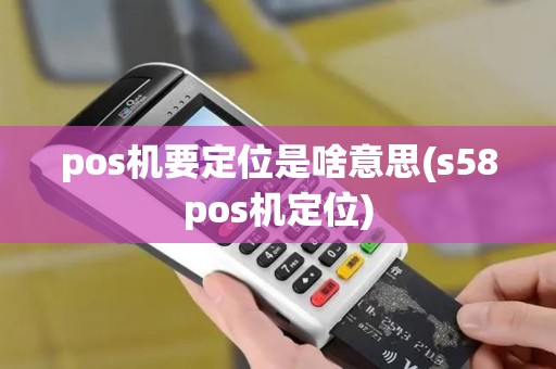 pos机要定位是啥意思(s58pos机定位)