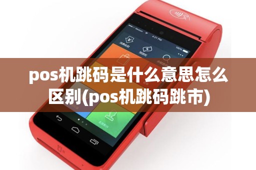pos机跳码是什么意思怎么区别(pos机跳码跳市)
