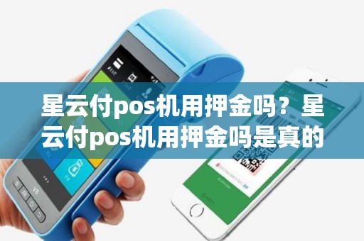 星云付pos机用押金吗？星云付pos机用押金吗是真的吗