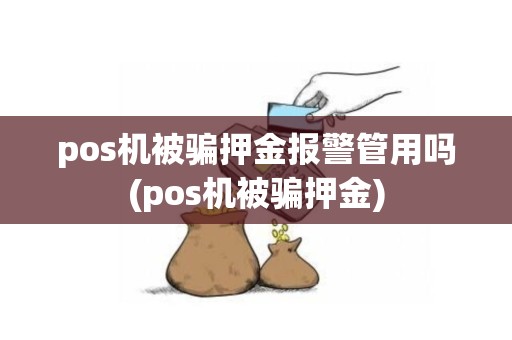 pos机被骗押金报警管用吗(pos机被骗押金)