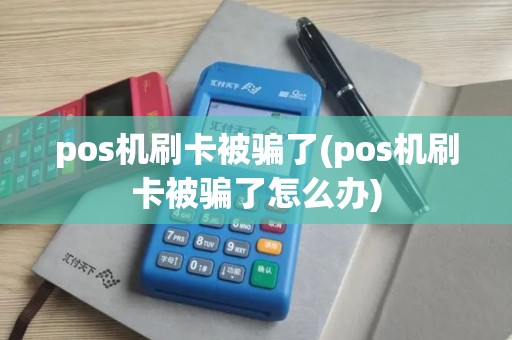 pos机刷卡被骗了(pos机刷卡被骗了怎么办)