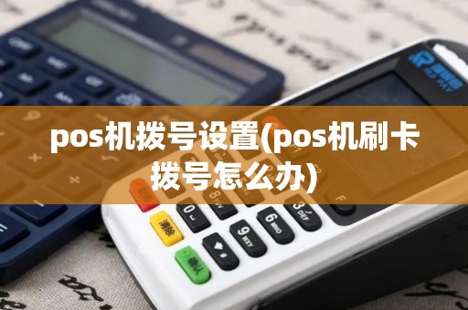 pos机拨号设置(pos机刷卡拨号怎么办)